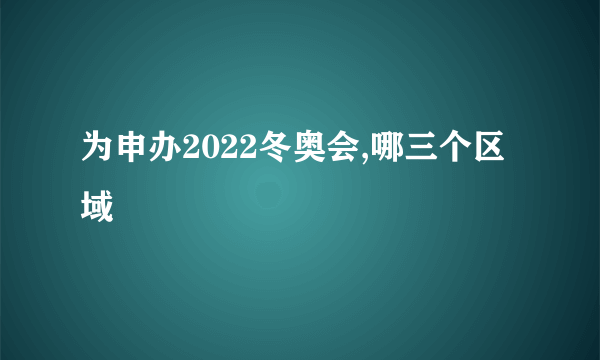 为申办2022冬奥会,哪三个区域