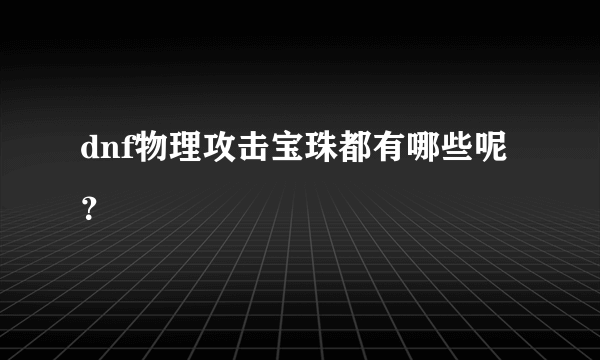 dnf物理攻击宝珠都有哪些呢？