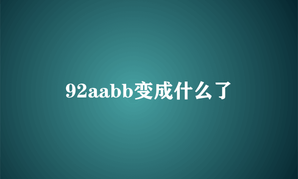 92aabb变成什么了