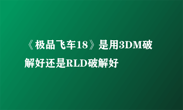 《极品飞车18》是用3DM破解好还是RLD破解好