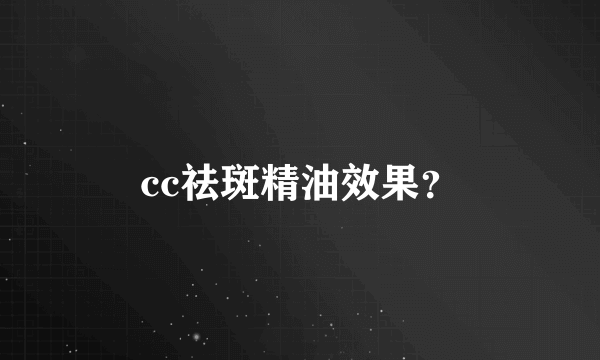 cc祛斑精油效果？