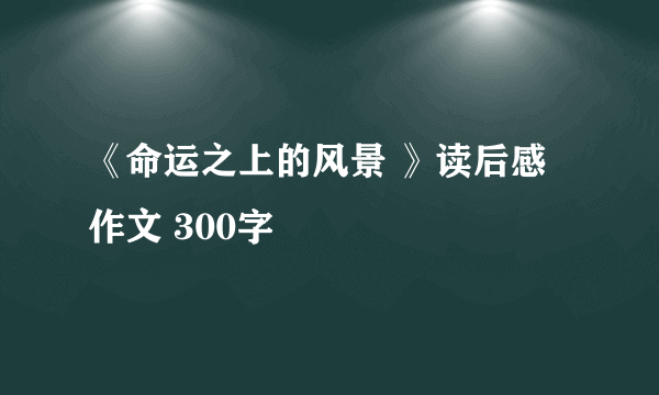 《命运之上的风景 》读后感 作文 300字