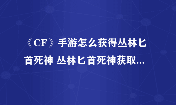 《CF》手游怎么获得丛林匕首死神 丛林匕首死神获取方法分享