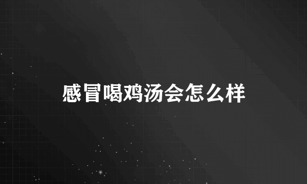 感冒喝鸡汤会怎么样