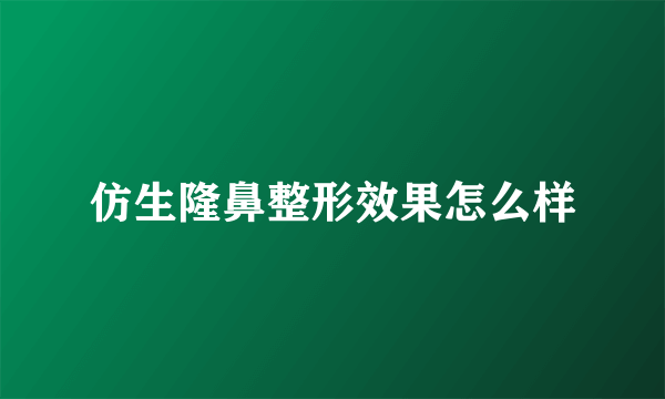 仿生隆鼻整形效果怎么样