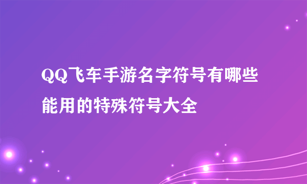 QQ飞车手游名字符号有哪些 能用的特殊符号大全