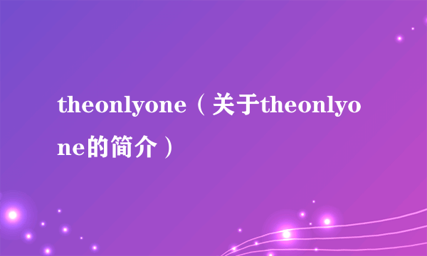 theonlyone（关于theonlyone的简介）