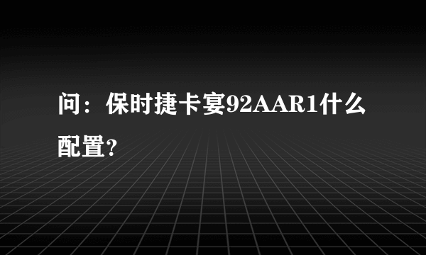 问：保时捷卡宴92AAR1什么配置？