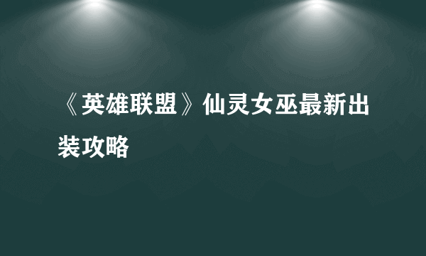 《英雄联盟》仙灵女巫最新出装攻略