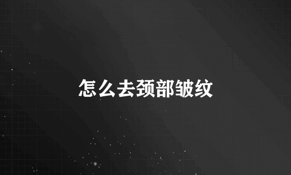 怎么去颈部皱纹