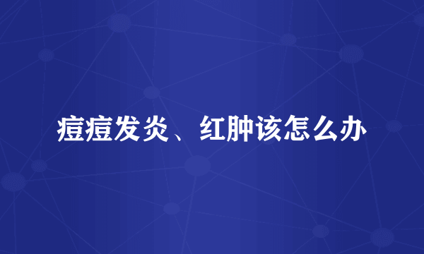 痘痘发炎、红肿该怎么办