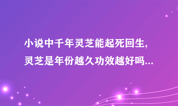 小说中千年灵芝能起死回生,灵芝是年份越久功效越好吗（蚂蚁庄园9月1日答案出炉）