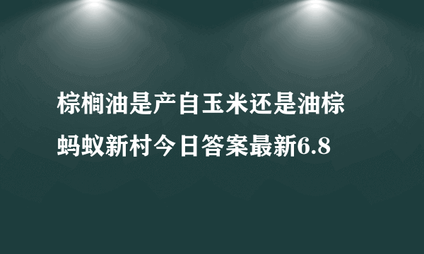 棕榈油是产自玉米还是油棕 蚂蚁新村今日答案最新6.8