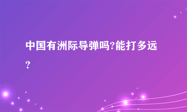 中国有洲际导弹吗?能打多远？