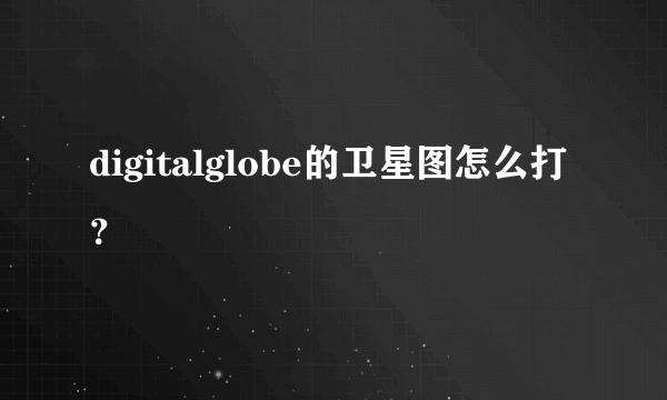 digitalglobe的卫星图怎么打？