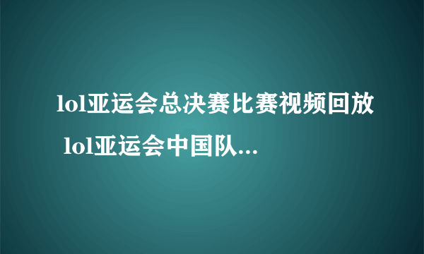 lol亚运会总决赛比赛视频回放 lol亚运会中国队夺冠视频