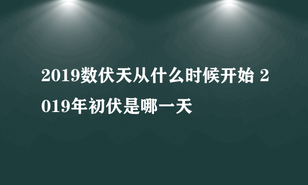 2019数伏天从什么时候开始 2019年初伏是哪一天