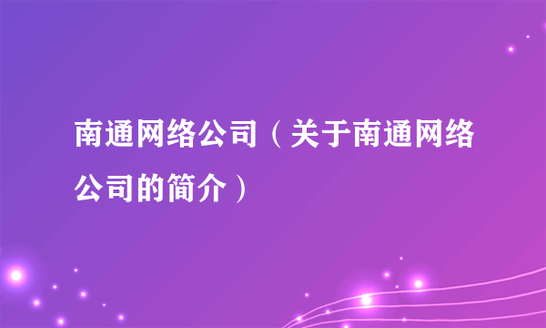 南通网络公司（关于南通网络公司的简介）