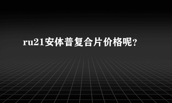 ru21安体普复合片价格呢？