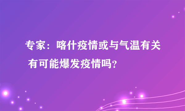 专家：喀什疫情或与气温有关 有可能爆发疫情吗？