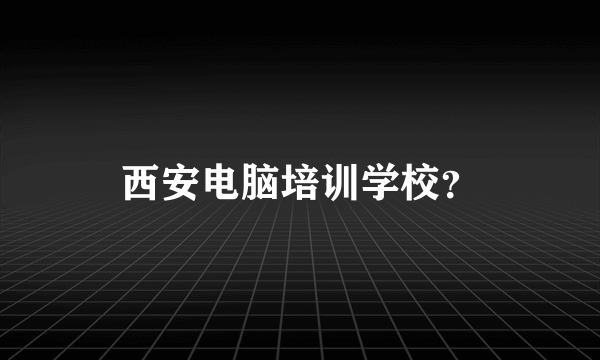 西安电脑培训学校？