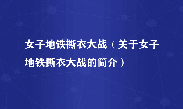 女子地铁撕衣大战（关于女子地铁撕衣大战的简介）