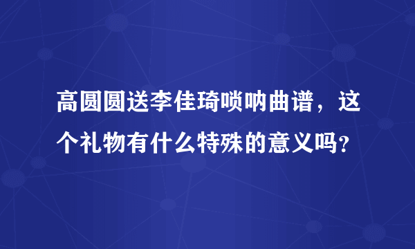 高圆圆送李佳琦唢呐曲谱，这个礼物有什么特殊的意义吗？