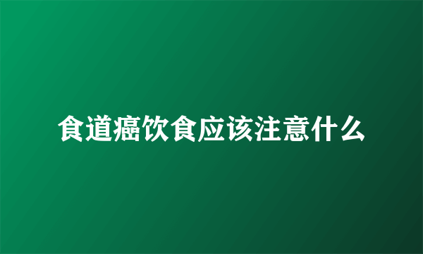 食道癌饮食应该注意什么