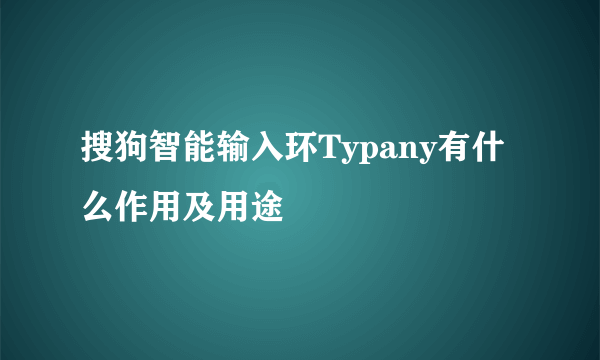 搜狗智能输入环Typany有什么作用及用途