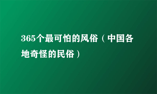 365个最可怕的风俗（中国各地奇怪的民俗）