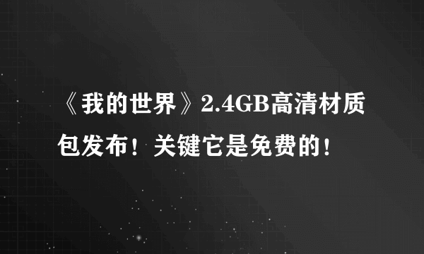 《我的世界》2.4GB高清材质包发布！关键它是免费的！