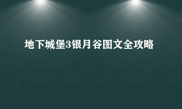 地下城堡3银月谷图文全攻略