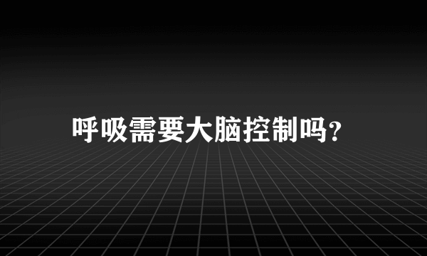 呼吸需要大脑控制吗？