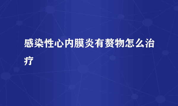 感染性心内膜炎有赘物怎么治疗