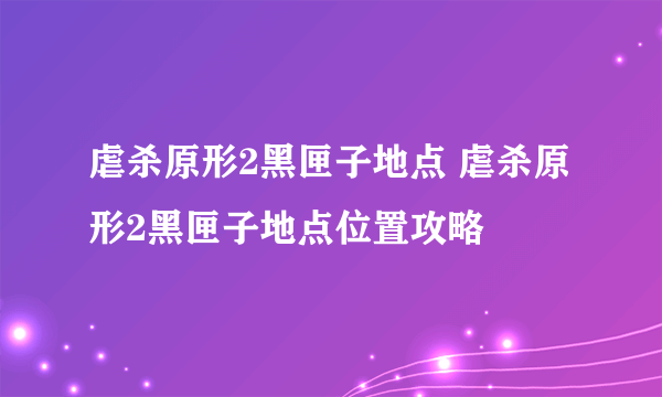 虐杀原形2黑匣子地点 虐杀原形2黑匣子地点位置攻略