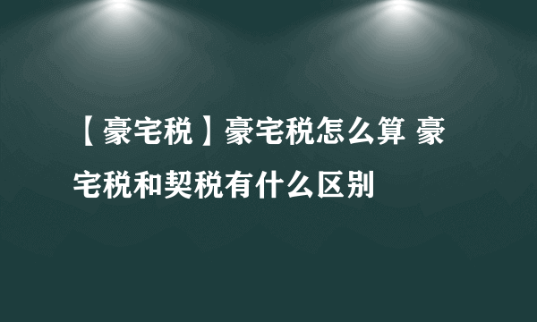 【豪宅税】豪宅税怎么算 豪宅税和契税有什么区别