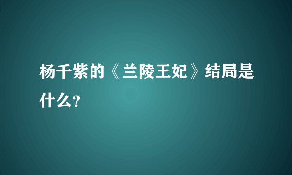 杨千紫的《兰陵王妃》结局是什么？