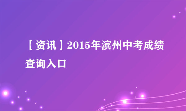 【资讯】2015年滨州中考成绩查询入口