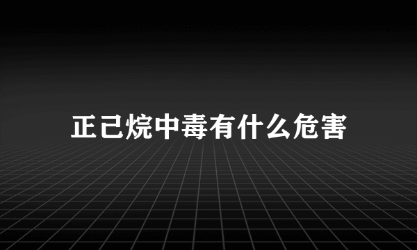 正己烷中毒有什么危害