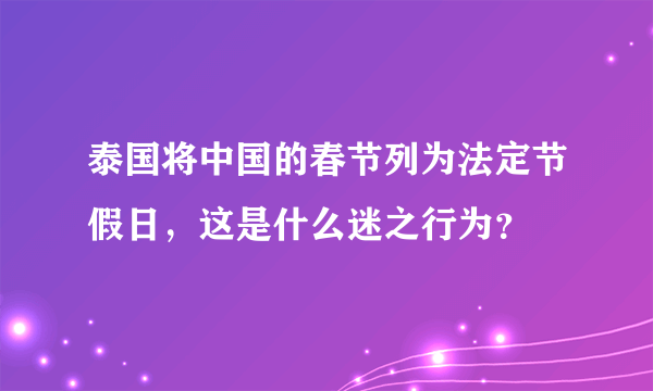 泰国将中国的春节列为法定节假日，这是什么迷之行为？