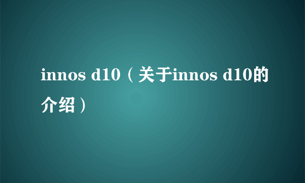 innos d10（关于innos d10的介绍）