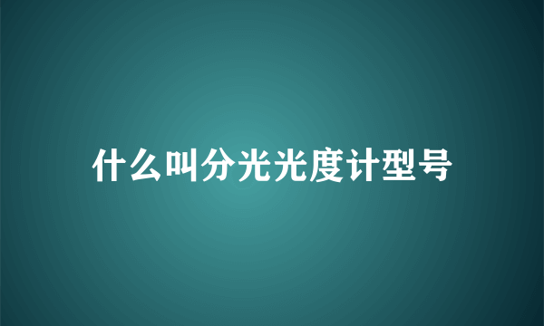 什么叫分光光度计型号