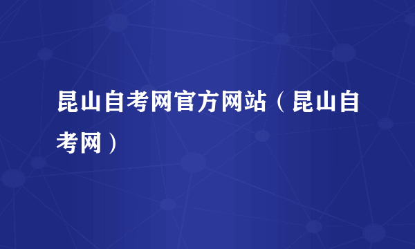 昆山自考网官方网站（昆山自考网）