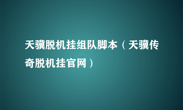 天骥脱机挂组队脚本（天骥传奇脱机挂官网）