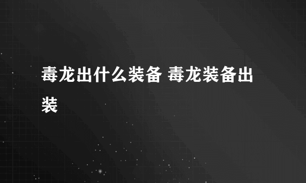 毒龙出什么装备 毒龙装备出装