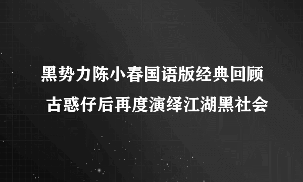 黑势力陈小春国语版经典回顾 古惑仔后再度演绎江湖黑社会