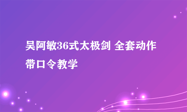 吴阿敏36式太极剑 全套动作带口令教学