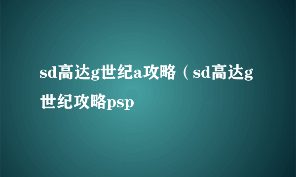 sd高达g世纪a攻略（sd高达g世纪攻略psp