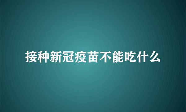 接种新冠疫苗不能吃什么