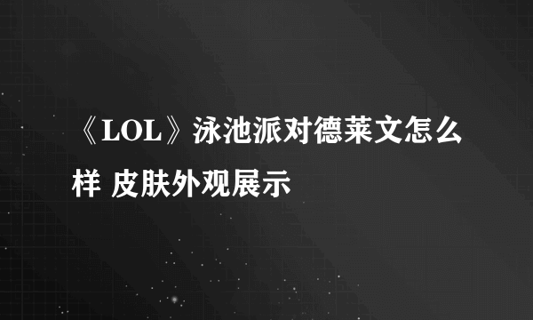 《LOL》泳池派对德莱文怎么样 皮肤外观展示